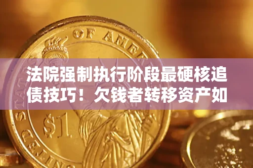 北京法院强制执行阶段最硬核追债技巧！欠钱者转移资产如何破解？