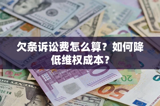 北京欠条诉讼费怎么算？如何降低维权成本？