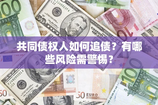 北京共同债权人如何追债？有哪些风险需警惕？
