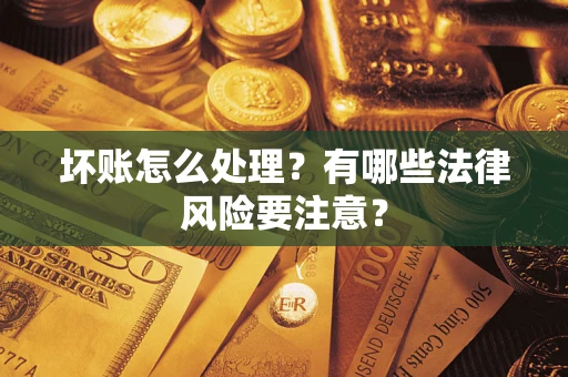 北京坏账怎么处理？有哪些法律风险要注意？