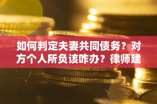 北京如何判定夫妻共同债务？对方个人所负该咋办？律师建议