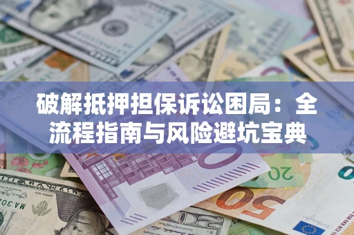 北京破解抵押担保诉讼困局:全流程指南与风险避坑宝典 北京破解抵押担保诉讼困局:全流程指南与风险避坑宝典