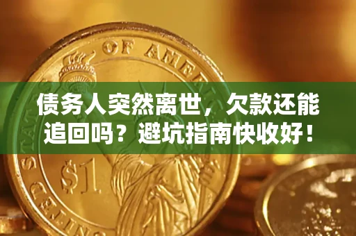 北京债务人突然离世，欠款还能追回吗？避坑指南快收好！