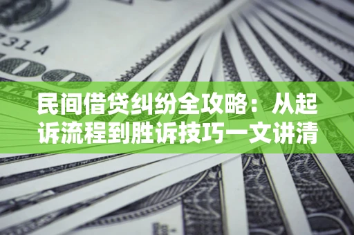 北京民间借贷纠纷全攻略：从起诉流程到胜诉技巧一文讲清