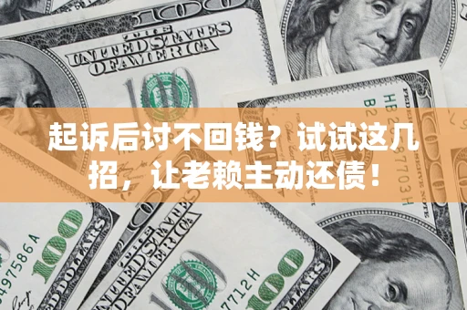 北京起诉后讨不回钱？试试这几招，让老赖主动还债！