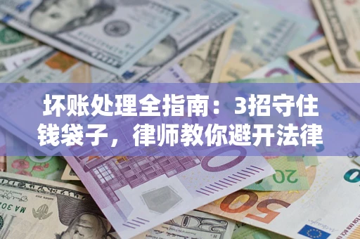 北京坏账处理全指南：3招守住钱袋子，律师教你避开法律雷区