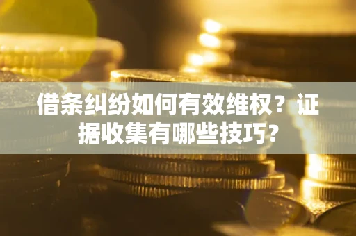 北京借条纠纷如何有效维权？证据收集有哪些技巧？
