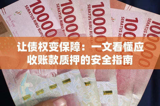 北京让债权变保障：一文看懂应收账款质押的安全指南