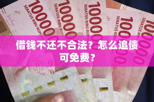 北京借钱不还不合法？怎么追债可免费？