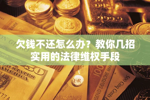 北京欠钱不还怎么办？教你几招实用的法律维权手段