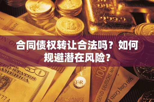 北京合同债权转让合法吗?如何规避潜在风险? 北京合同债权转让合法吗?如何规避潜在风险?
