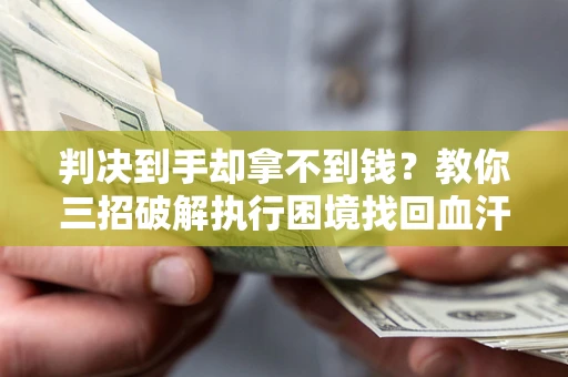 北京判决到手却拿不到钱？教你三招破解执行困境找回血汗钱