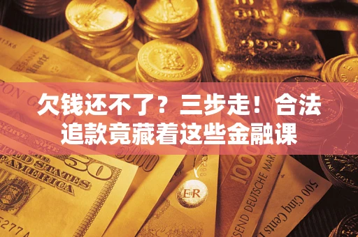 北京欠钱还不了？三步走！合法追款竟藏着这些金融课