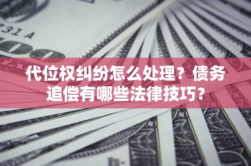 北京代位权纠纷怎么处理？债务追偿有哪些法律技巧？
