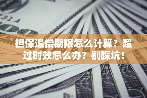 北京担保追偿期限怎么计算？超过时效怎么办？别踩坑！