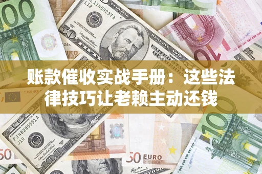 北京账款催收实战手册：这些法律技巧让老赖主动还钱