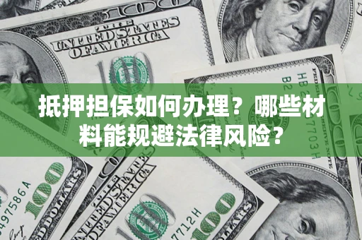 北京抵押担保如何办理？哪些材料能规避法律风险？