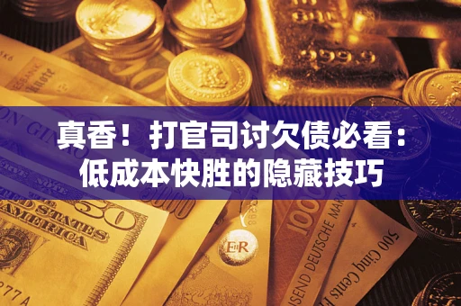 北京真香！打官司讨欠债必看：低成本快胜的隐藏技巧