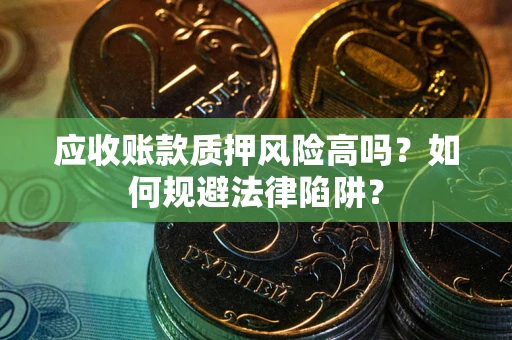 北京应收账款质押风险高吗？如何规避法律陷阱？