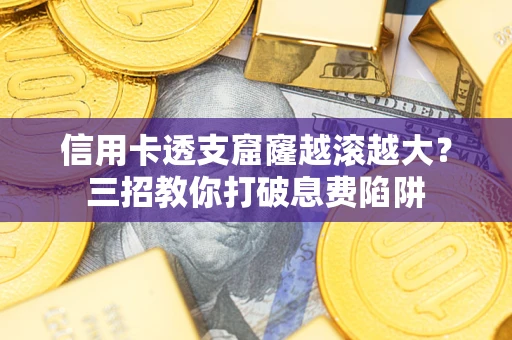 北京信用卡透支窟窿越滚越大？三招教你打破息费陷阱