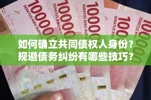 北京如何确立共同债权人身份？规避债务纠纷有哪些技巧？