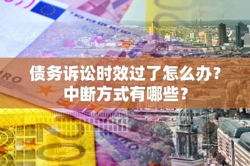 北京债务诉讼时效过了怎么办？中断方式有哪些？