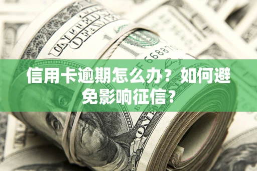 北京信用卡逾期怎么办？如何避免影响征信？