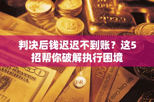 北京判决后钱迟迟不到账？这5招帮你破解执行困境