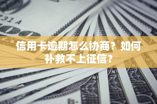 北京信用卡逾期怎么协商？如何补救不上征信？