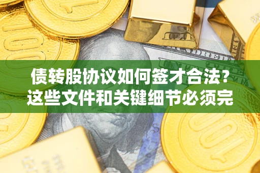 北京债转股协议如何签才合法？这些文件和关键细节必须完整