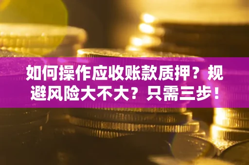 北京如何操作应收账款质押？规避风险大不大？只需三步！