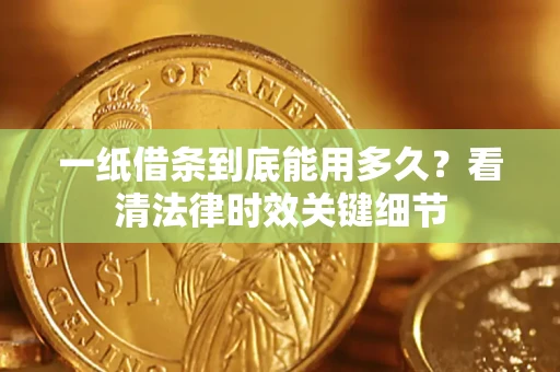 北京一纸借条到底能用多久？看清法律时效关键细节