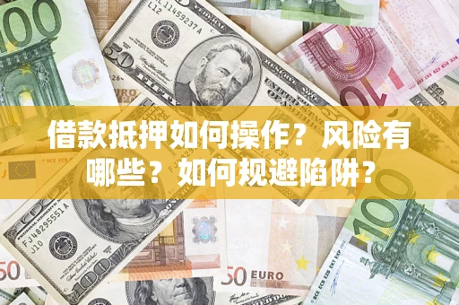北京借款抵押如何操作?风险有哪些?如何规避陷阱? 北京借款抵押如何操作?风险有哪些?如何规避陷阱?