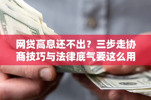 北京网贷高息还不出？三步走协商技巧与法律底气要这么用