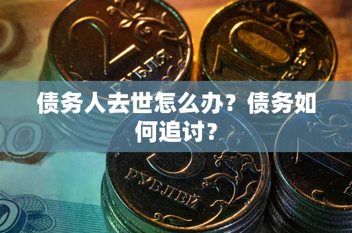 北京债务人去世怎么办？债务如何追讨？