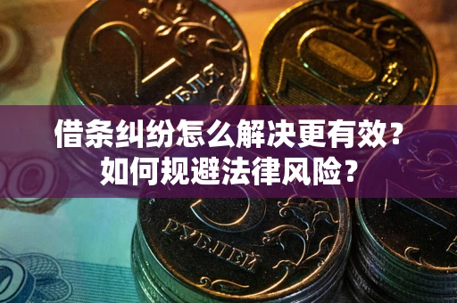 北京借条纠纷怎么解决更有效？如何规避法律风险？