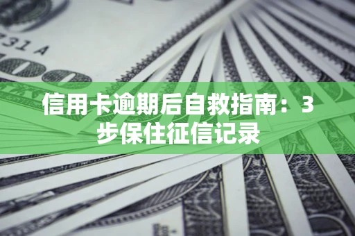 北京信用卡逾期后自救指南：3步保住征信记录