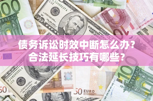 北京债务诉讼时效中断怎么办？合法延长技巧有哪些？