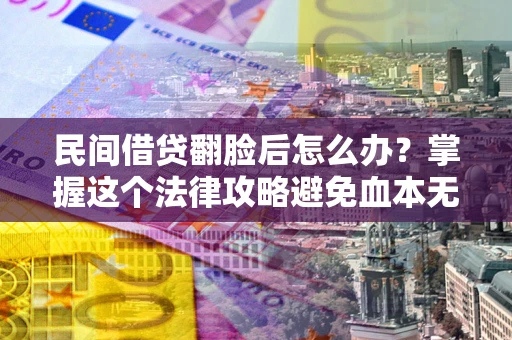 北京民间借贷翻脸后怎么办？掌握这个法律攻略避免血本无归