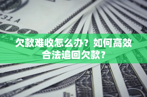 北京欠款难收怎么办？如何高效合法追回欠款？