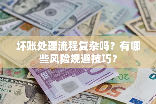 北京坏账处理流程复杂吗？有哪些风险规避技巧？