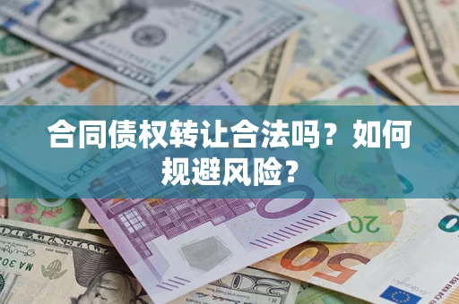 北京合同债权转让合法吗?如何规避风险? 北京合同债权转让合法吗?如何规避风险?