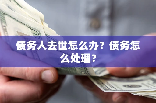 北京债务人去世怎么办？债务怎么处理？