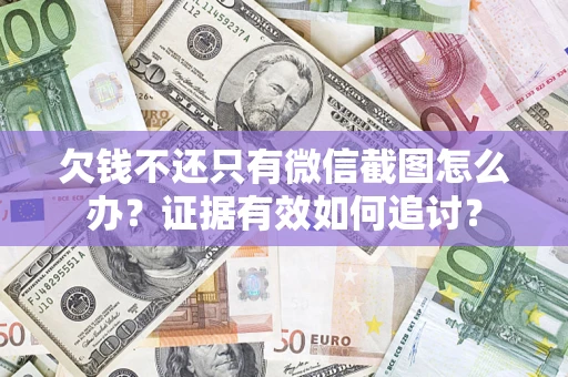 北京欠钱不还只有微信截图怎么办？证据有效如何追讨？