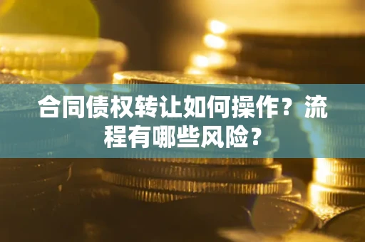 北京合同债权转让如何操作？流程有哪些风险？