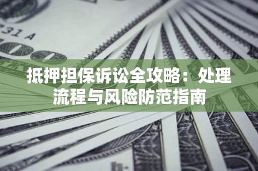 北京抵押担保诉讼全攻略：处理流程与风险防范指南