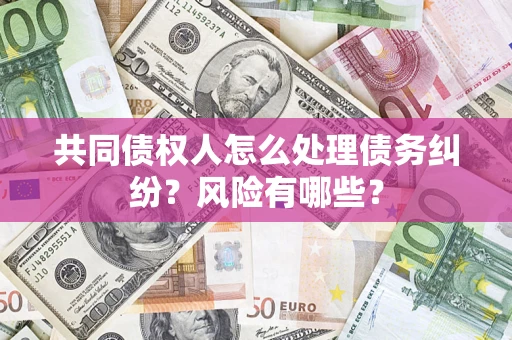 北京共同债权人怎么处理债务纠纷？风险有哪些？