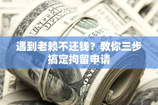 北京遇到老赖不还钱？教你三步搞定拘留申请