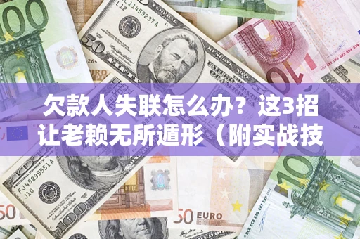 北京欠款人失联怎么办？这3招让老赖无所遁形（附实战技巧）