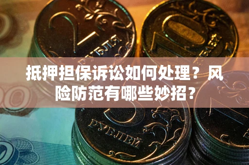 北京抵押担保诉讼如何处理？风险防范有哪些妙招？